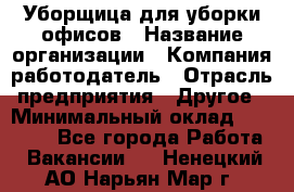 Уборщица для уборки офисов › Название организации ­ Компания-работодатель › Отрасль предприятия ­ Другое › Минимальный оклад ­ 14 000 - Все города Работа » Вакансии   . Ненецкий АО,Нарьян-Мар г.